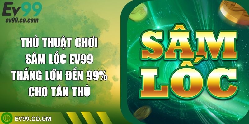 Thủ Thuật Chơi Sâm Lốc EV99 Thắng Lớn Đến 99% Cho Tân Thủ